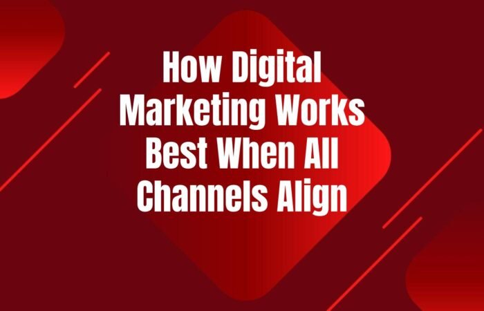 how-digital-marketing-works-best-when-channels-align