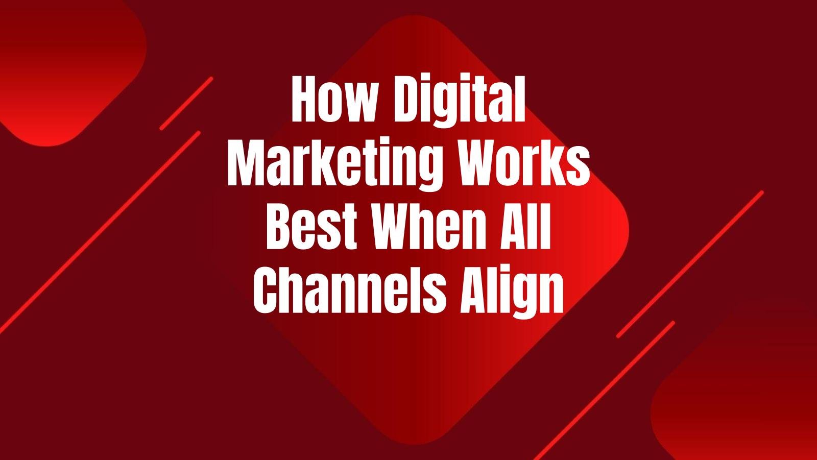 how-digital-marketing-works-best-when-channels-align
