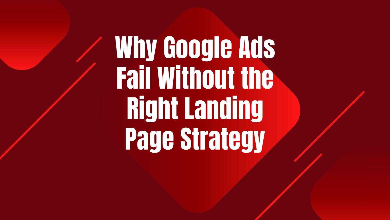 why-google-ads-fail-without-right-landing-page-strategy